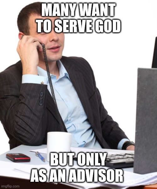 USELESS FINANCIAL ADVISOR  | MANY WANT TO SERVE GOD; BUT ONLY AS AN ADVISOR | image tagged in useless financial advisor | made w/ Imgflip meme maker