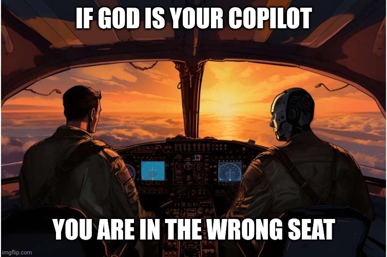 Pilot an copilot | IF GOD IS YOUR COPILOT; YOU ARE IN THE WRONG SEAT | image tagged in pilot an copilot | made w/ Imgflip meme maker