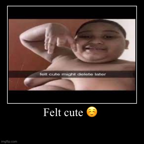 Hehe ? | Felt cute ☺️ | | image tagged in funny,demotivationals | made w/ Imgflip demotivational maker