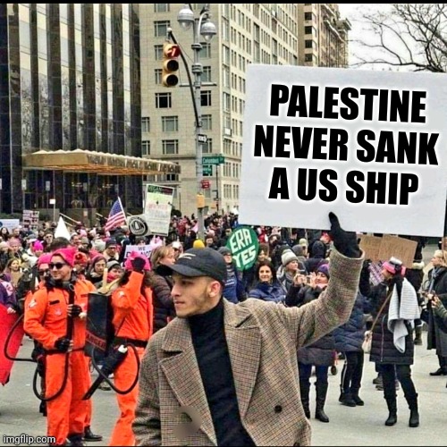 Remembering the USS Liberty | PALESTINE NEVER SANK A US SHIP | image tagged in man holding up sign | made w/ Imgflip meme maker