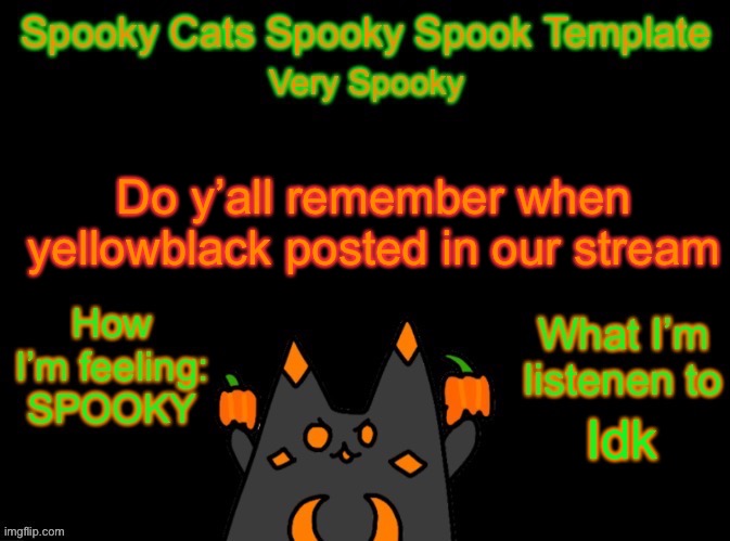 Spooky_Cats spooky template | Do y’all remember when yellowblack posted in our stream; Idk | image tagged in spooky_cats spooky template | made w/ Imgflip meme maker