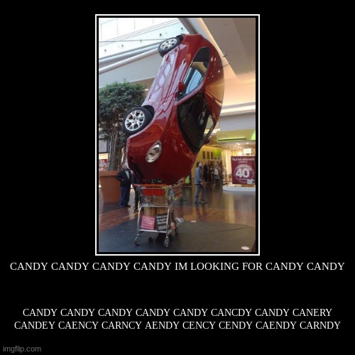 CANDY CANDY CANDY CANDY IM LOOKING FOR CANDY CANDY | CANDY CANDY CANDY CANDY CANDY CANCDY CANDY CANERY CANDEY CAENCY CARNCY AENDY CENCY CEND | image tagged in funny,demotivationals | made w/ Imgflip demotivational maker