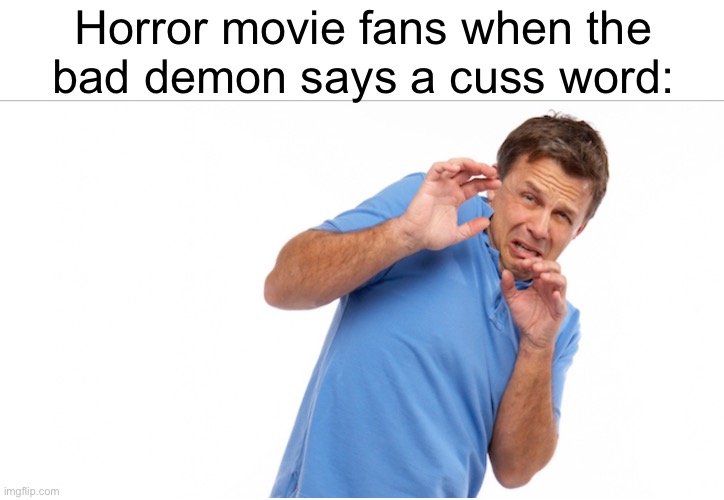 cowering man | Horror movie fans when the
bad demon says a cuss word: | image tagged in cowering man | made w/ Imgflip meme maker