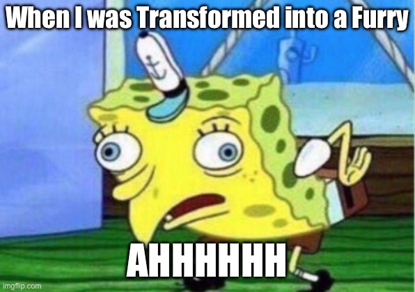 When I’m a Furry | When I was Transformed into a Furry; AHHHHHH | image tagged in memes,mocking spongebob | made w/ Imgflip meme maker