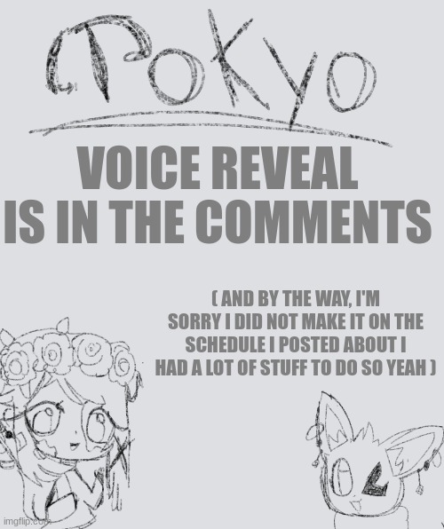 Voice reveal is finally here | VOICE REVEAL IS IN THE COMMENTS; ( AND BY THE WAY, I'M SORRY I DID NOT MAKE IT ON THE SCHEDULE I POSTED ABOUT I HAD A LOT OF STUFF TO DO SO YEAH ) | image tagged in tokyo-arts announcement | made w/ Imgflip meme maker