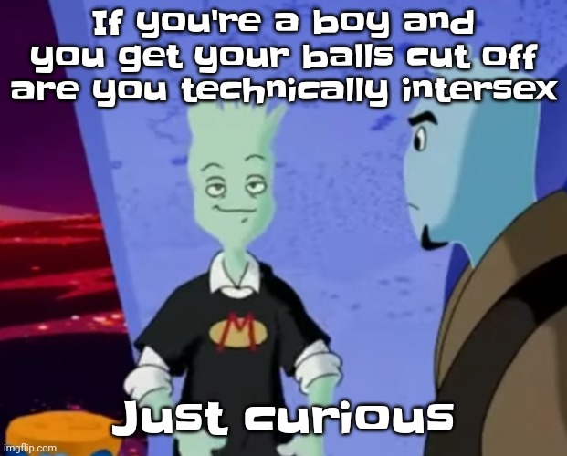 I'm a woman btw and I just had this disturbing thought | If you're a boy and you get your balls cut off are you technically intersex; Just curious | made w/ Imgflip meme maker
