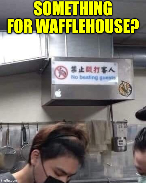 First rule of Wafflehouse... No Beating Customers... | SOMETHING FOR WAFFLEHOUSE? | image tagged in dark humor,waffle house,fights | made w/ Imgflip meme maker