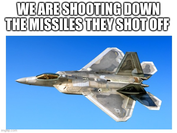 WE ARE SHOOTING DOWN THE MISSILES THEY SHOT OFF | made w/ Imgflip meme maker