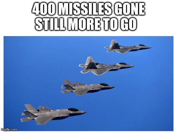 400 MISSILES GONE STILL MORE TO GO | made w/ Imgflip meme maker