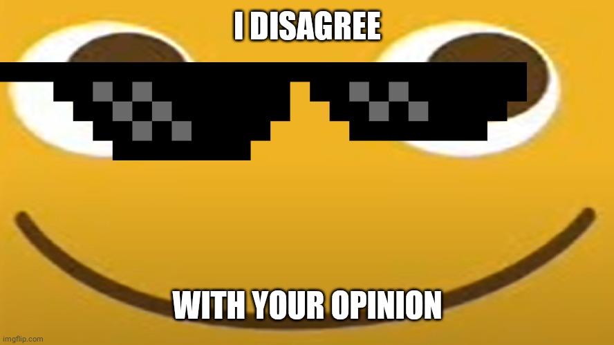 LocoRoco | I DISAGREE; WITH YOUR OPINION | image tagged in locoroco | made w/ Imgflip meme maker