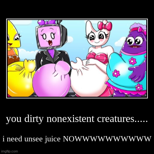 you dirty nonexistent creatures..... | i need unsee juice NOWWWWWWWWWW | image tagged in funny,demotivationals | made w/ Imgflip demotivational maker