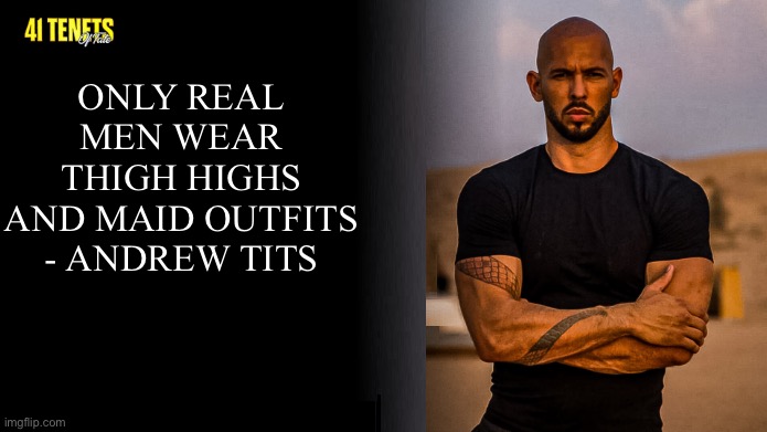 Fake Andrew Tate Quote | ONLY REAL MEN WEAR THIGH HIGHS AND MAID OUTFITS
- ANDREW TITS | made w/ Imgflip meme maker
