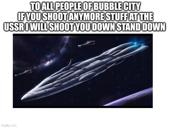 TO ALL PEOPLE OF BUBBLE CITY IF YOU SHOOT ANYMORE STUFF AT THE USSR I WILL SHOOT YOU DOWN STAND DOWN | made w/ Imgflip meme maker