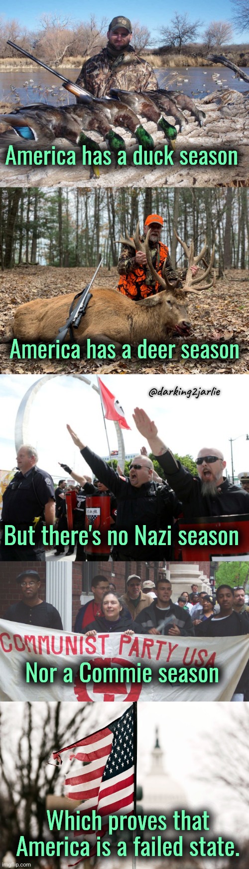 Useless State of Abomination! | America has a duck season; America has a deer season; @darking2jarlie; But there's no Nazi season; Nor a Commie season; Which proves that America is a failed state. | image tagged in communism,america,anarchy,gun control,nazis,gun rights | made w/ Imgflip meme maker