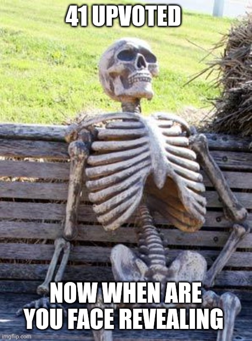 Waiting Skeleton Meme | 41 UPVOTED NOW WHEN ARE YOU FACE REVEALING | image tagged in memes,waiting skeleton | made w/ Imgflip meme maker