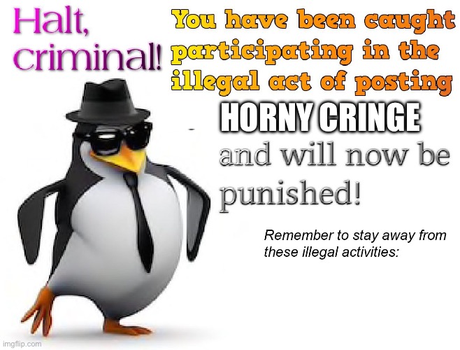 halt criminal! | HORNY CRINGE | image tagged in halt criminal | made w/ Imgflip meme maker