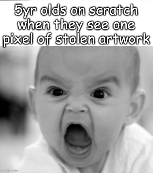 scratch 5yr olds | 5yr olds on scratch when they see one pixel of stolen artwork | image tagged in memes,angry baby | made w/ Imgflip meme maker