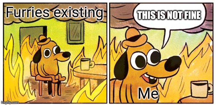 This Is Fine | THIS IS NOT FINE; Furries existing; Me | image tagged in memes,this is fine,anti furry | made w/ Imgflip meme maker