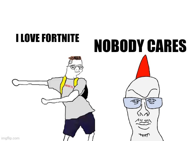 What did I make? | I LOVE FORTNITE; NOBODY CARES | made w/ Imgflip meme maker