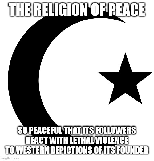 But should you ever give a legitimate criticism of it, apparently you're an Islamophobe | THE RELIGION OF PEACE; SO PEACEFUL THAT ITS FOLLOWERS REACT WITH LETHAL VIOLENCE TO WESTERN DEPICTIONS OF ITS FOUNDER | made w/ Imgflip meme maker
