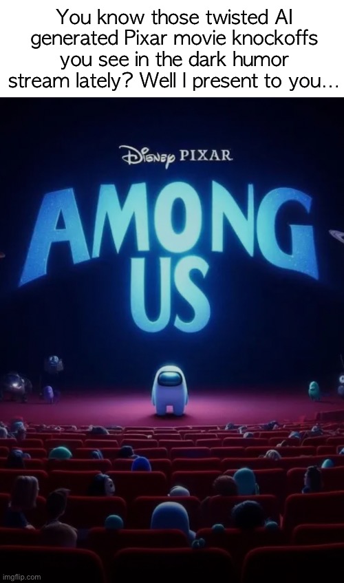 I’m sorry if this isn’t funny | You know those twisted AI generated Pixar movie knockoffs you see in the dark humor stream lately? Well I present to you… | image tagged in ai pixar movies,funny,memes,cheap,among us,pixar | made w/ Imgflip meme maker