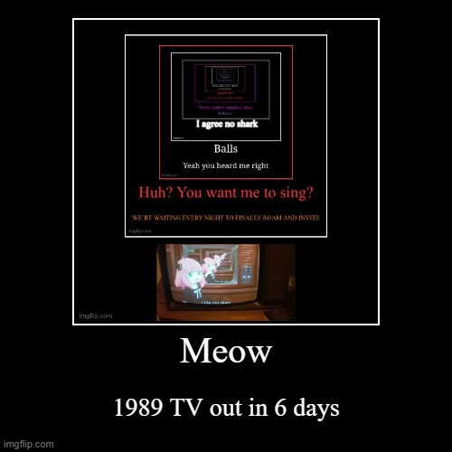 Meow | 1989 TV out in 6 days | image tagged in funny,demotivationals | made w/ Imgflip demotivational maker