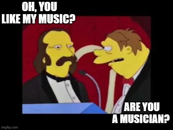 David Crosby (Symsons} | OH, YOU LIKE MY MUSIC? ARE YOU A MUSICIAN? | image tagged in music | made w/ Imgflip meme maker