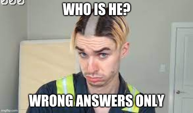 WHO IS HE? WRONG ANSWERS ONLY | made w/ Imgflip meme maker