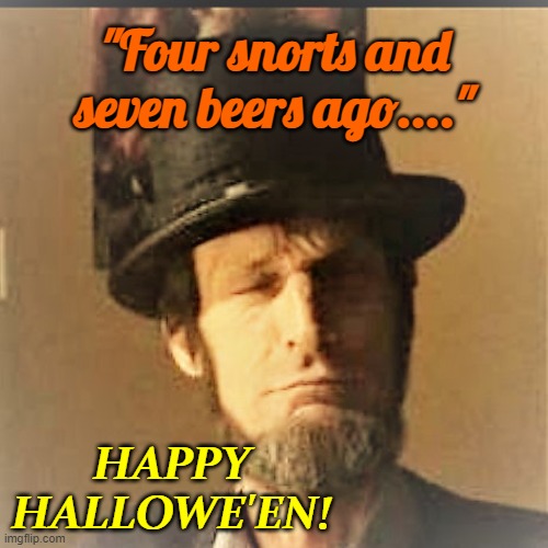 "Four snorts and seven beers ago...." | "Four snorts and seven beers ago...."; HAPPY HALLOWE'EN! | image tagged in quotable abe lincoln,dennis combe,happy halloween | made w/ Imgflip meme maker