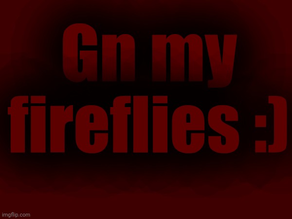 Gn my fireflies :) | made w/ Imgflip meme maker