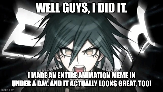 if you can guess the character I used in the animation, I will draw your OC. Hint: He's not my character | WELL GUYS, I DID IT. I MADE AN ENTIRE ANIMATION MEME IN UNDER A DAY. AND IT ACTUALLY LOOKS GREAT, TOO! | image tagged in shuichi yelling | made w/ Imgflip meme maker