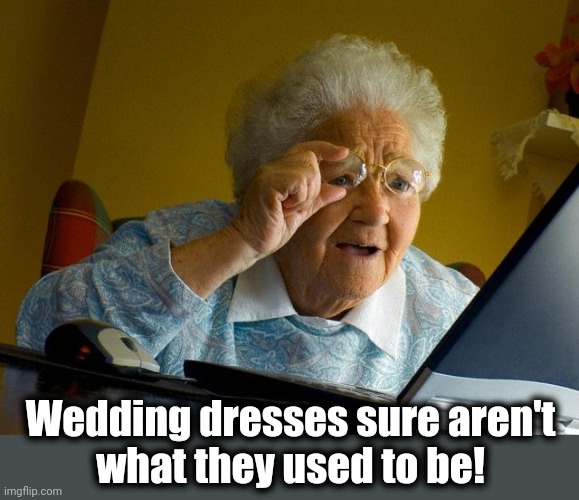 Grandma Finds The Internet Meme | Wedding dresses sure aren't
what they used to be! | image tagged in memes,grandma finds the internet | made w/ Imgflip meme maker