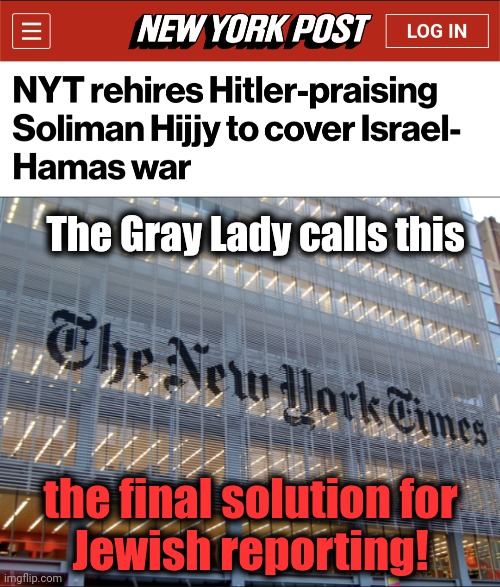 Creepier than cringe | The Gray Lady calls this; the final solution for
Jewish reporting! | image tagged in new york times,memes,adolf hitler,israel,final solution,jews | made w/ Imgflip meme maker