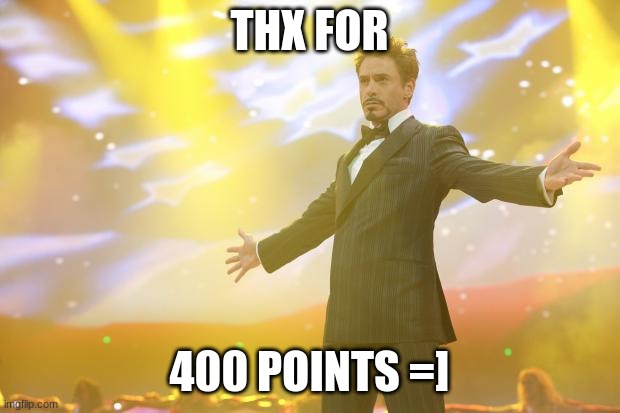 Tony Stark success | THX FOR; 400 POINTS =] | image tagged in tony stark success,celebration | made w/ Imgflip meme maker