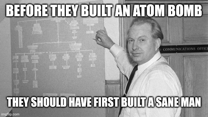Before they built an Atom Bomb 01 | BEFORE THEY BUILT AN ATOM BOMB; THEY SHOULD HAVE FIRST BUILT A SANE MAN | image tagged in l ron hubbard,atom bomb,sanity | made w/ Imgflip meme maker