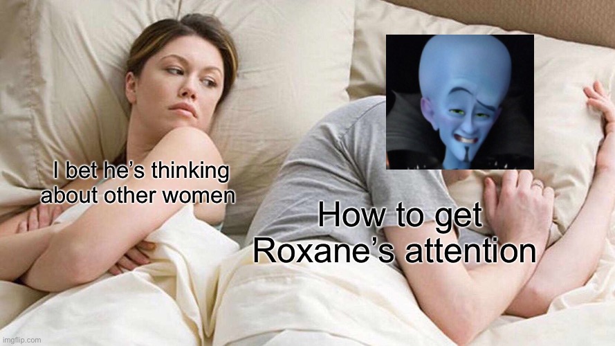 The villain never gets the girl! | I bet he’s thinking about other women; How to get Roxane’s attention | image tagged in memes,i bet he's thinking about other women | made w/ Imgflip meme maker