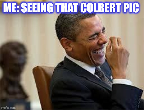 laughing obama | ME: SEEING THAT COLBERT PIC | image tagged in laughing obama | made w/ Imgflip meme maker