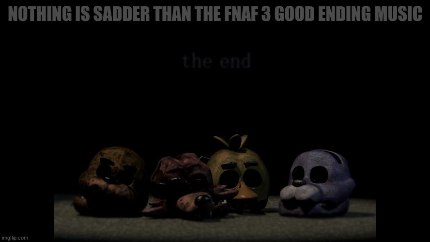 fnaf 3 bad ending music is also really sad | NOTHING IS SADDER THAN THE FNAF 3 GOOD ENDING MUSIC | image tagged in fnaf,fnaf 3,good ending,sad,sadness | made w/ Imgflip meme maker