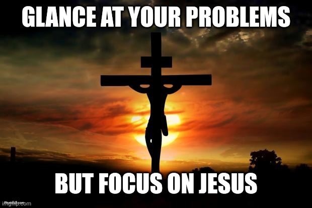 Jesus on the cross | GLANCE AT YOUR PROBLEMS; BUT FOCUS ON JESUS | image tagged in jesus on the cross | made w/ Imgflip meme maker