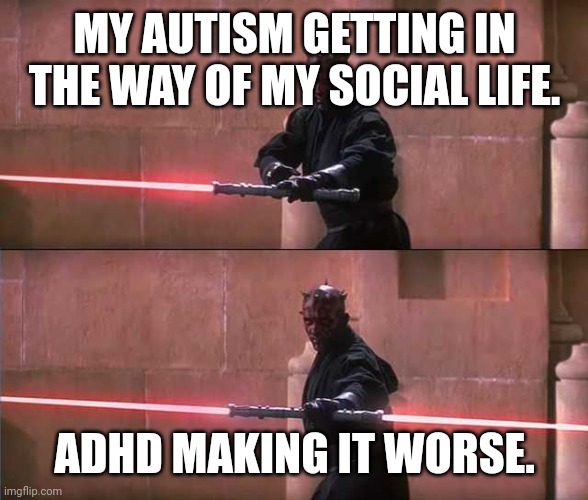 I can't win. | MY AUTISM GETTING IN THE WAY OF MY SOCIAL LIFE. ADHD MAKING IT WORSE. | image tagged in darth maul | made w/ Imgflip meme maker