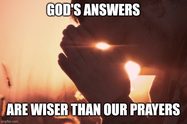 Prayer | GOD'S ANSWERS; ARE WISER THAN OUR PRAYERS | image tagged in prayer | made w/ Imgflip meme maker