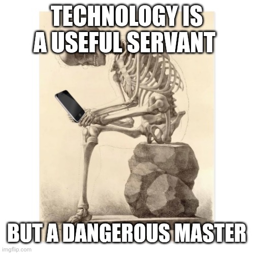 Skeleton checking cell phone | TECHNOLOGY IS A USEFUL SERVANT; BUT A DANGEROUS MASTER | image tagged in skeleton checking cell phone | made w/ Imgflip meme maker