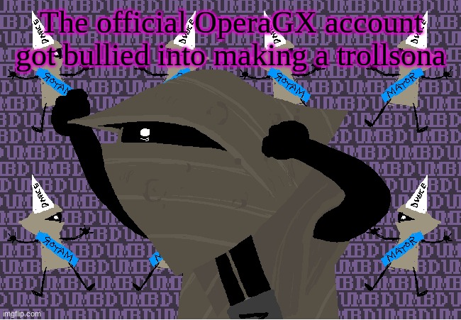 me fr | The official OperaGX account got bullied into making a trollsona | image tagged in me fr | made w/ Imgflip meme maker
