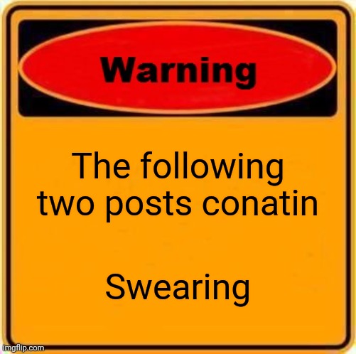 Warning Sign Meme | The following two posts conatin; Swearing | image tagged in memes,warning sign | made w/ Imgflip meme maker