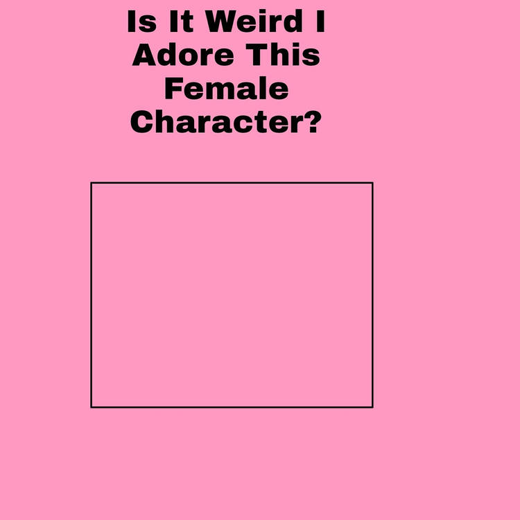 is it weird i adore this female character ? Blank Meme Template