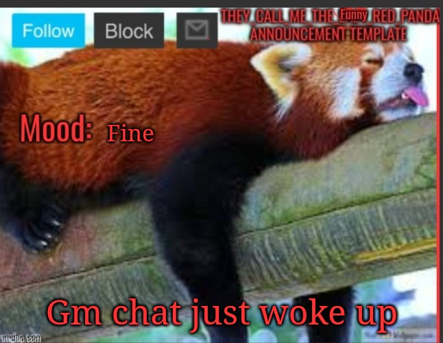 They_Call_Me_The_Funny_Red_Panda announcement template | Fine; Gm chat just woke up | image tagged in they_call_me_the_funny_red_panda announcement template | made w/ Imgflip meme maker