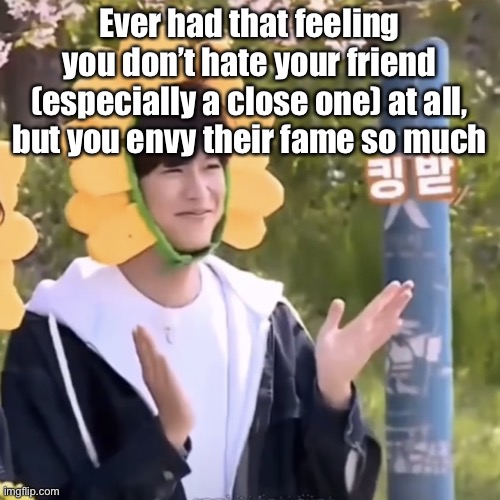 I found this in unsubmitted images (and I still kinda relate) | Ever had that feeling you don’t hate your friend (especially a close one) at all, but you envy their fame so much | made w/ Imgflip meme maker