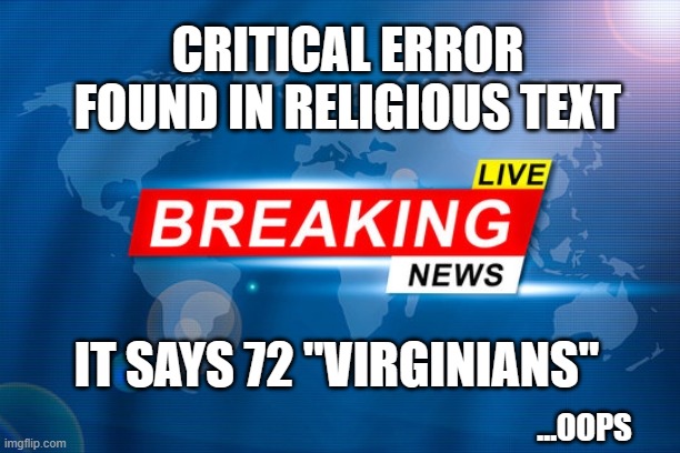 Critical Error Found | CRITICAL ERROR FOUND IN RELIGIOUS TEXT; IT SAYS 72 "VIRGINIANS"; ...OOPS | image tagged in muslim,quran,religion,humor | made w/ Imgflip meme maker