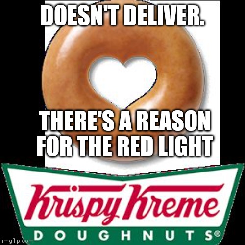 Krispy Kreme | DOESN'T DELIVER. THERE'S A REASON FOR THE RED LIGHT | image tagged in krispy kreme | made w/ Imgflip meme maker