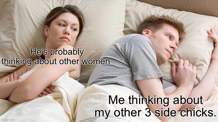I Bet He's Thinking About Other Women Meme | He’s probably thinking about other women; Me thinking about my other 3 side chicks. | image tagged in memes,i bet he's thinking about other women | made w/ Imgflip meme maker